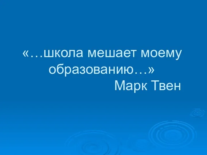 «…школа мешает моему образованию…» Марк Твен