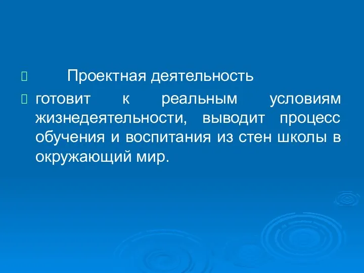 Проектная деятельность готовит к реальным условиям жизнедеятельности, выводит процесс обучения