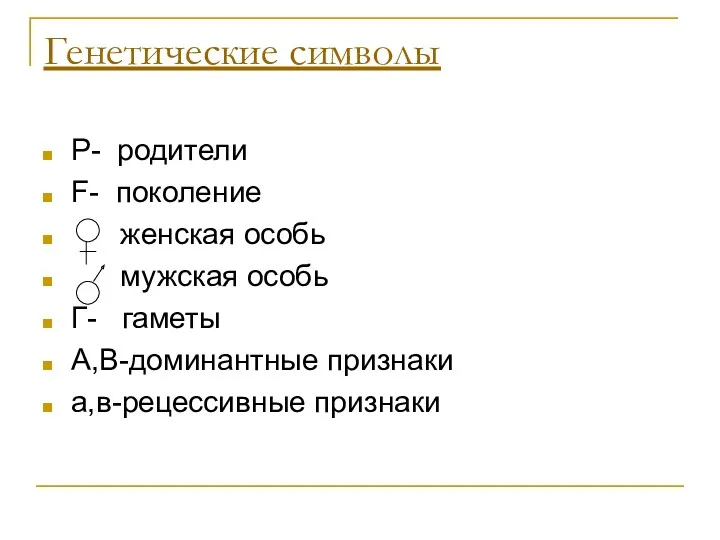 Генетические символы Р- родители F- поколение женская особь мужская особь Г- гаметы А,В-доминантные признаки а,в-рецессивные признаки