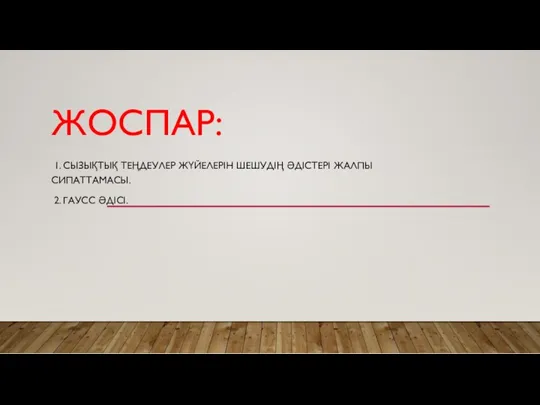 ЖОСПАР: 1. СЫЗЫҚТЫҚ ТЕҢДЕУЛЕР ЖҮЙЕЛЕРІН ШЕШУДІҢ ӘДІСТЕРІ ЖАЛПЫ СИПАТТАМАСЫ. 2. ГАУСС ӘДІСІ.