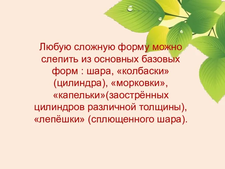 Любую сложную форму можно слепить из основных базовых форм : шара, «колбаски»(цилиндра), «морковки»,