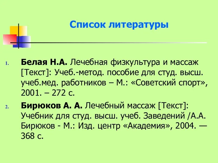 Список литературы Белая Н.А. Лечебная физкультура и массаж [Текст]: Учеб.-метод.