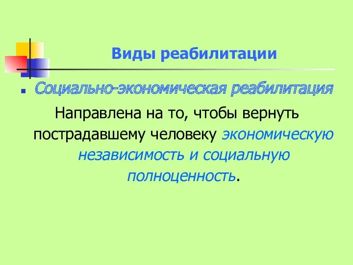 Виды реабилитации Социально-экономическая реабилитация Направлена на то, чтобы вернуть пострадавшему человеку экономическую независимость и социальную полноценность.