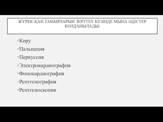 ЖҮРЕК-ҚАН ТАМЫРЛАРЫН ЗЕРТТЕУ КЕЗІНДЕ МЫНА ƏДІСТЕР ҚОЛДАНЫЛАДЫ: Көру Пальпация Перкуссия Электрокардиография Фонокардиография Рентгенография Рентгеноскопия