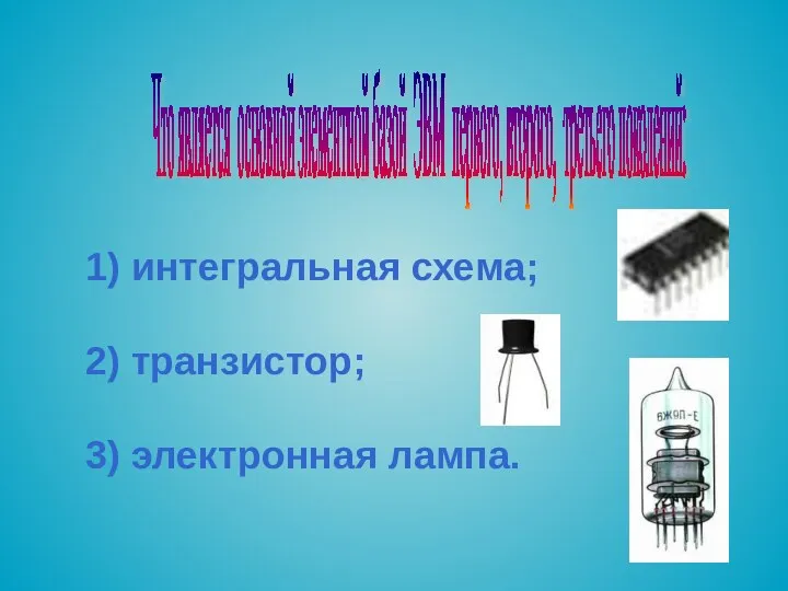 Что является основной элементной базой ЭВМ первого, второго, третьего поколений: