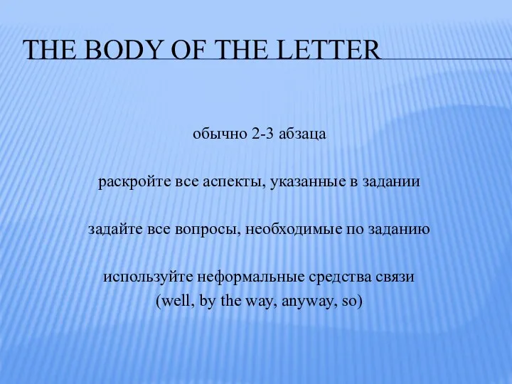 THE BODY OF THE LETTER обычно 2-3 абзаца раскройте все аспекты, указанные в