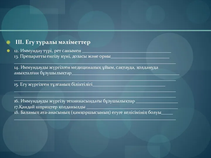 III. Егу туралы мәліметтер 12. Иммундау түрі, рет санымен ______________________________________ 13. Препаратты енгізу