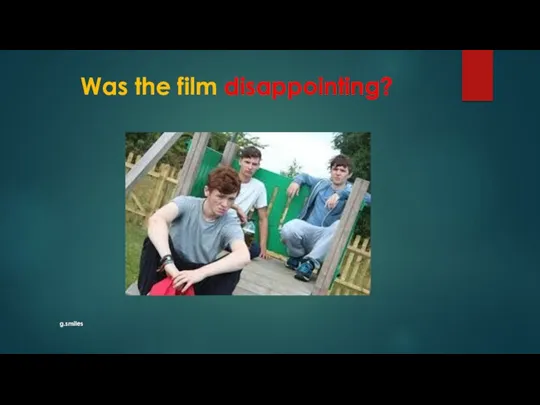 Was the film disappointing? g.smiles