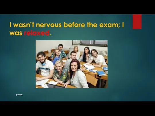 I wasn’t nervous before the exam; I was relaxed. g.smiles