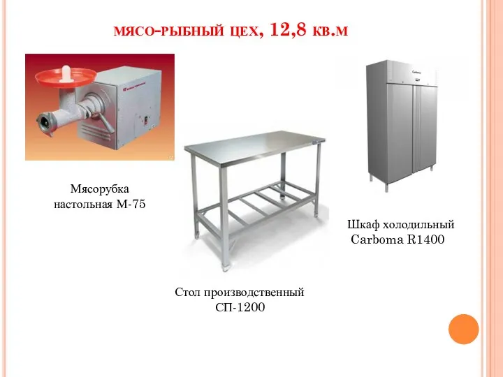 мясо-рыбный цех, 12,8 кв.м Мясорубка настольная М-75 Стол производственный СП-1200 Шкаф холодильный Carboma R1400