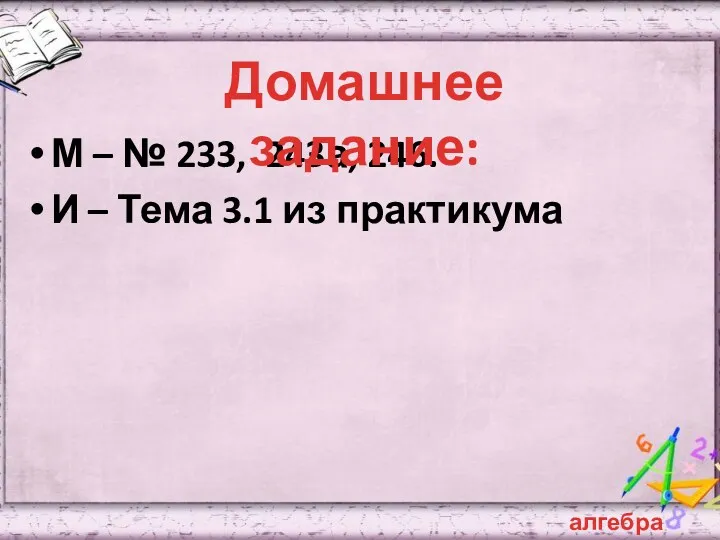 М – № 233, 243а, 246. И – Тема 3.1 из практикума алгебра Домашнее задание: