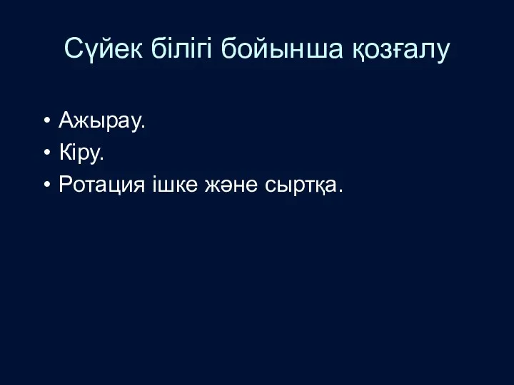 Сүйек білігі бойынша қозғалу Ажырау. Кіру. Ротация ішке және сыртқа.