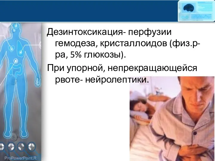 Дезинтоксикация- перфузии гемодеза, кристаллоидов (физ.р-ра, 5% глюкозы). При упорной, непрекращающейся рвоте- нейролептики.