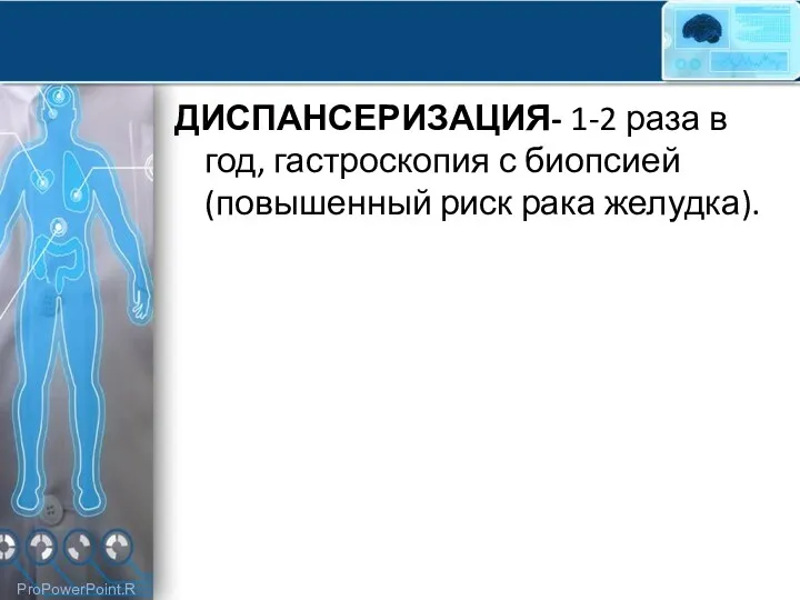 ДИСПАНСЕРИЗАЦИЯ- 1-2 раза в год, гастроскопия с биопсией (повышенный риск рака желудка).