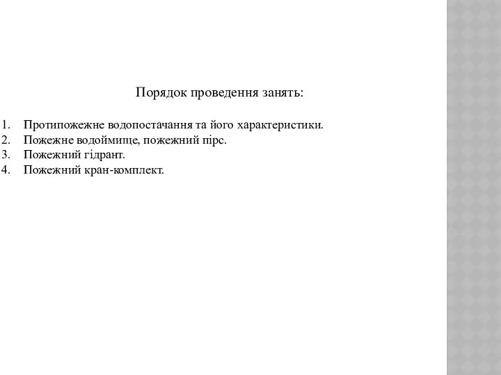 Порядок проведення занять: Протипожежне водопостачання та його характеристики. Пожежне водоймище, пожежний пірс. Пожежний гідрант. Пожежний кран-комплект.