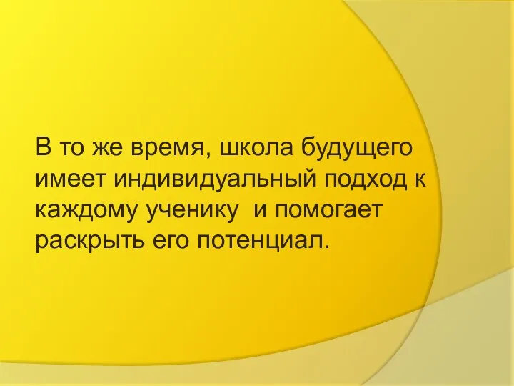 В то же время, школа будущего имеет индивидуальный подход к каждому ученику и