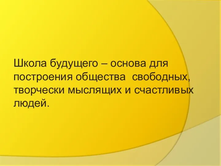 Школа будущего – основа для построения общества свободных, творчески мыслящих и счастливых людей.