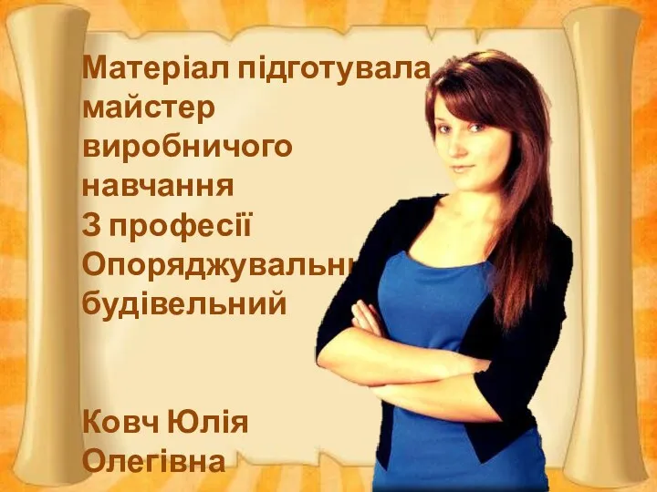 Матеріал підготувала майстер виробничого навчання З професії Опоряджувальник будівельний Ковч Юлія Олегівна