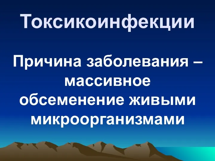 Токсикоинфекции Причина заболевания – массивное обсеменение живыми микроорганизмами