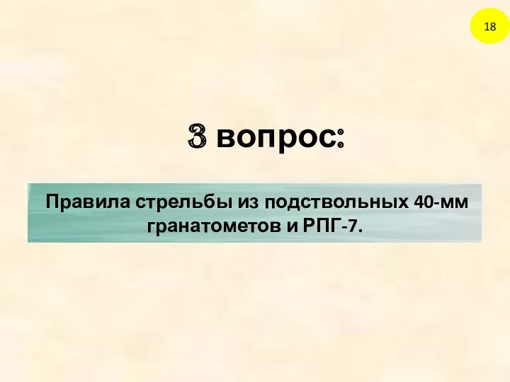 3 вопрос: 18 Правила стрельбы из подствольных 40-мм гранатометов и РПГ-7.