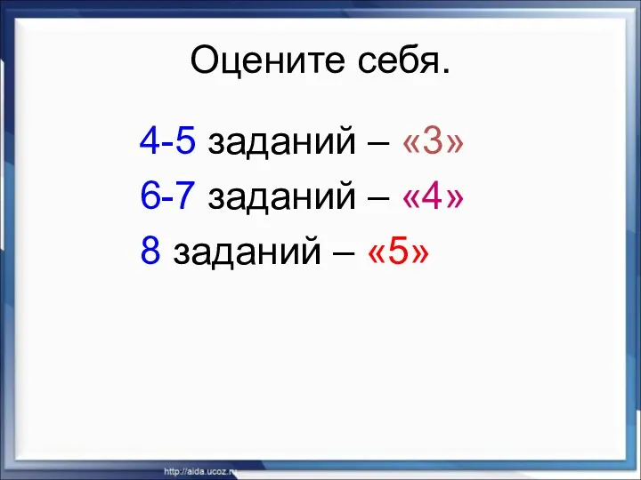 Оцените себя. 4-5 заданий – «3» 6-7 заданий – «4» 8 заданий – «5»