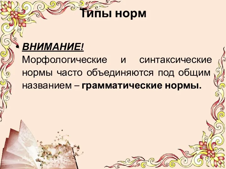 Типы норм ВНИМАНИЕ! Морфологические и синтаксические нормы часто объединяются под общим названием – грамматические нормы.