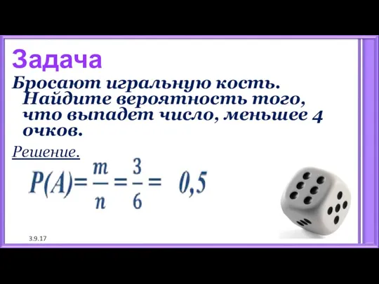 3.9.17 Задача Бросают игральную кость. Найдите вероятность того, что выпадет число, меньшее 4 очков. Решение.