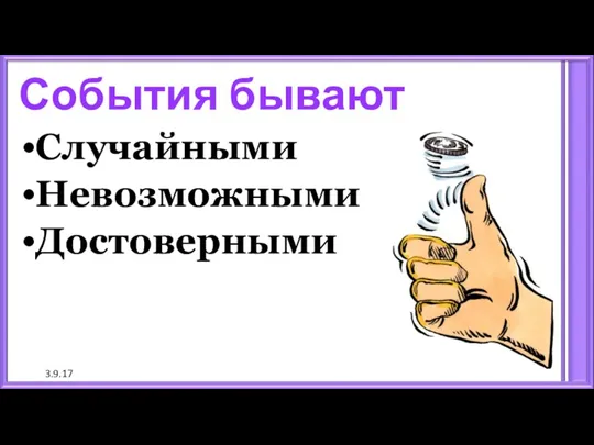 3.9.17 События бывают Случайными Невозможными Достоверными