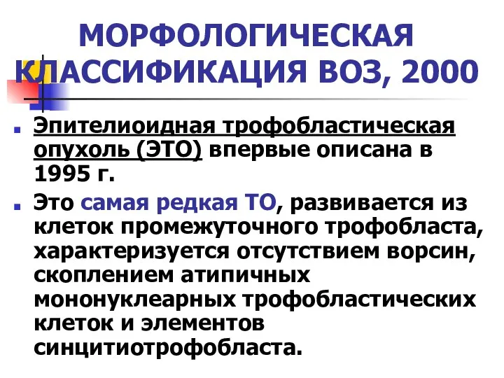 МОРФОЛОГИЧЕСКАЯ КЛАССИФИКАЦИЯ ВОЗ, 2000 Эпителиоидная трофобластическая опухоль (ЭТО) впервые описана