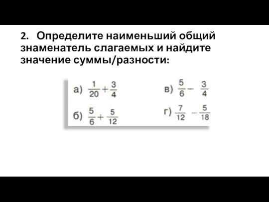 2. Определите наименьший общий знаменатель слагаемых и найдите значение суммы/разности: