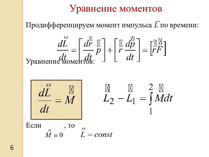 6 Уравнение моментов Продифференцируем момент импульса L по времени: Уравнение моментов: Если , то