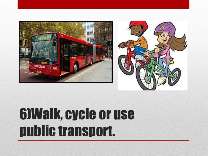 6)Walk, cycle or use public transport.