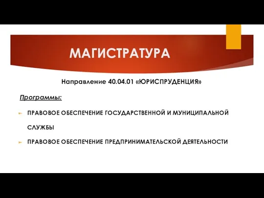 МАГИСТРАТУРА Направление 40.04.01 «ЮРИСПРУДЕНЦИЯ» Программы: ПРАВОВОЕ ОБЕСПЕЧЕНИЕ ГОСУДАРСТВЕННОЙ И МУНИЦИПАЛЬНОЙ СЛУЖБЫ ПРАВОВОЕ ОБЕСПЕЧЕНИЕ ПРЕДПРИНИМАТЕЛЬСКОЙ ДЕЯТЕЛЬНОСТИ