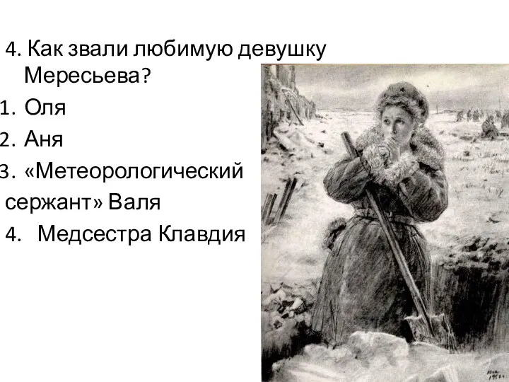 4. Как звали любимую девушку Мересьева? Оля Аня «Метеорологический сержант» Валя 4. Медсестра Клавдия