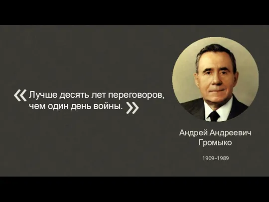 Лучше десять лет переговоров, чем один день войны. « « Андрей Андреевич Громыко 1909–1989