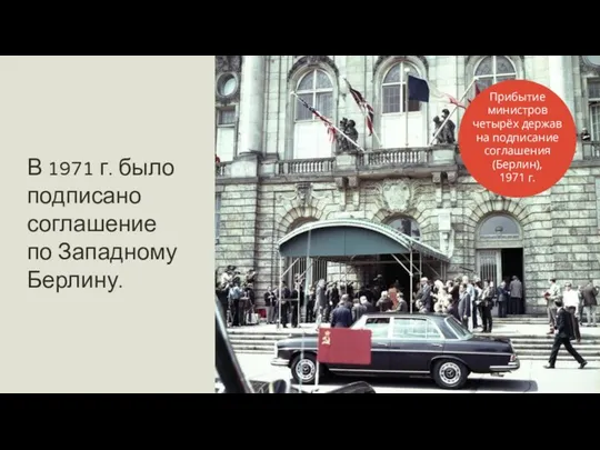 В 1971 г. было подписано соглашение по Западному Берлину. Прибытие