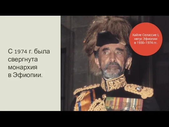 С 1974 г. была свергнута монархия в Эфиопии. Хайле Селассие I, негус Эфиопии в 1930–1974 гг.