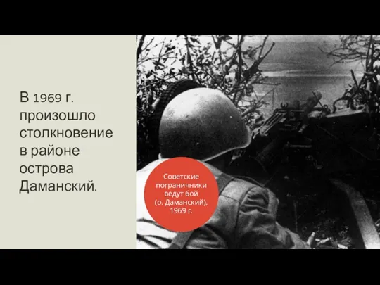 В 1969 г. произошло столкновение в районе острова Даманский. Советские