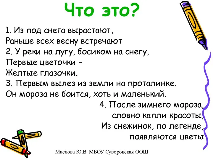 Что это? 1. Из под снега вырастают, Раньше всех весну встречают 2. У