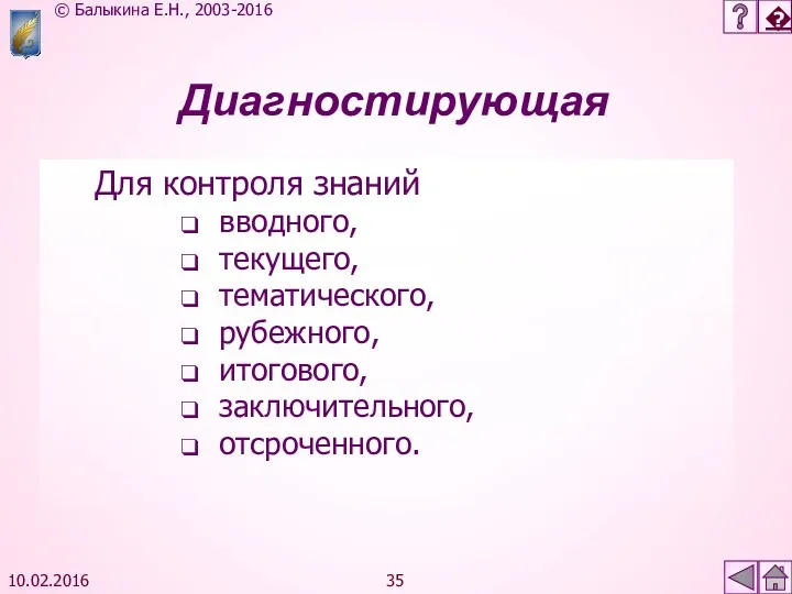 10.02.2016 Диагностирующая Для контроля знаний вводного, текущего, тематического, рубежного, итогового, заключительного, отсроченного.