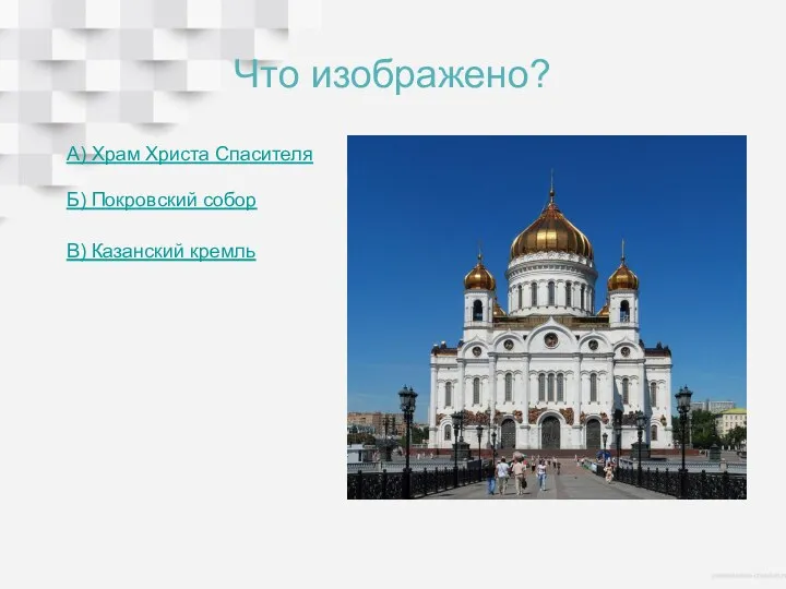 Что изображено? А) Храм Христа Спасителя Б) Покровский собор В) Казанский кремль