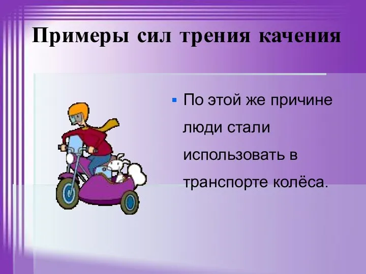 Примеры сил трения качения По этой же причине люди стали использовать в транспорте колёса.