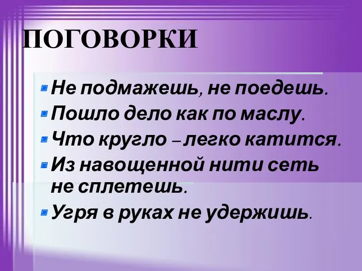 ПОГОВОРКИ Не подмажешь, не поедешь. Пошло дело как по маслу.