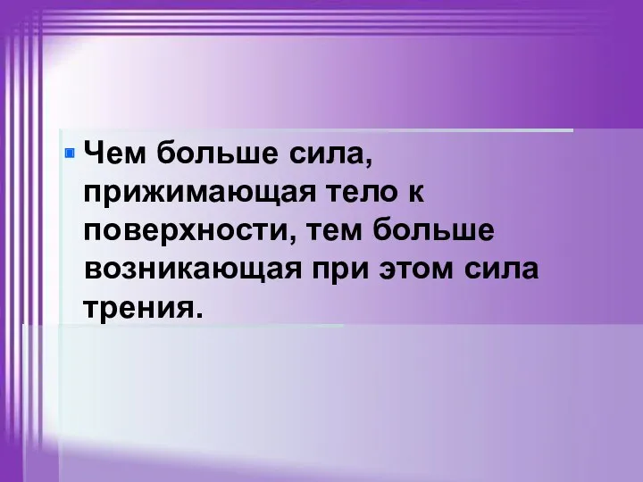 Чем больше сила, прижимающая тело к поверхности, тем больше возникающая при этом сила трения.