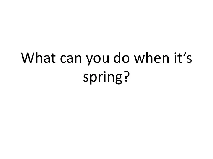 What can you do when it’s spring?