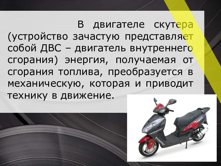В двигателе скутера (устройство зачастую представляет собой ДВС – двигатель внутреннего сгорания) энергия,