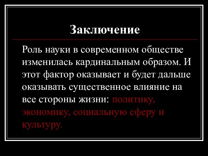 Заключение Роль науки в современном обществе изменилась кардинальным образом. И