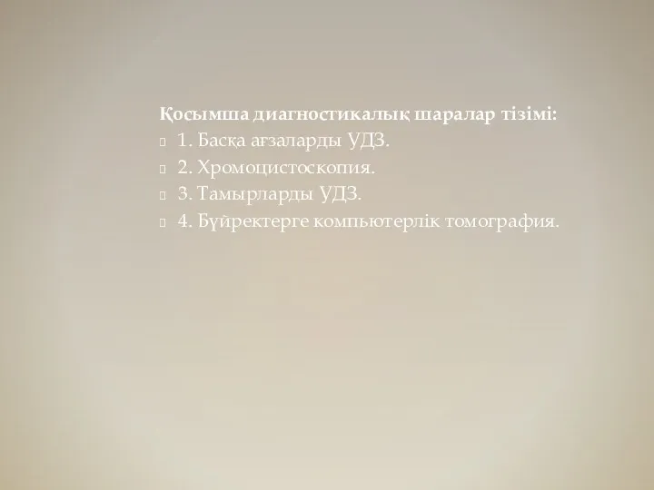 Қосымша диагностикалық шаралар тізімі: 1. Басқа ағзаларды УДЗ. 2. Хромоцистоскопия.