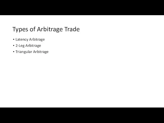 Types of Arbitrage Trade Latency Arbitrage 2-Leg Arbitrage Triangular Arbitrage