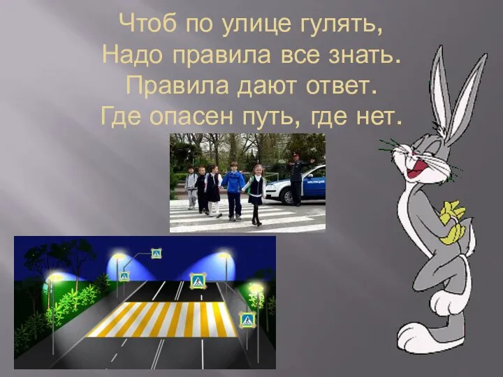 Чтоб по улице гулять, Надо правила все знать. Правила дают ответ. Где опасен путь, где нет.